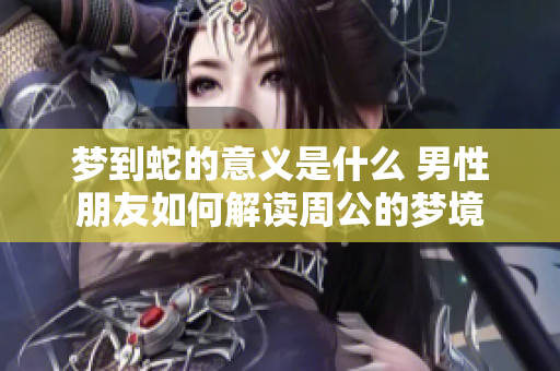 梦到蛇的意义是什么 男性朋友如何解读周公的梦境