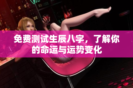 免费测试生辰八字，了解你的命运与运势变化