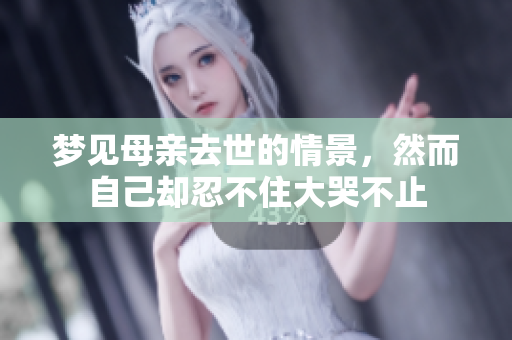 梦见母亲去世的情景，然而自己却忍不住大哭不止