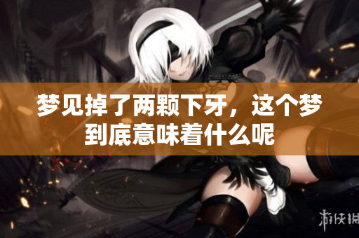梦见掉了两颗下牙，这个梦到底意味着什么呢