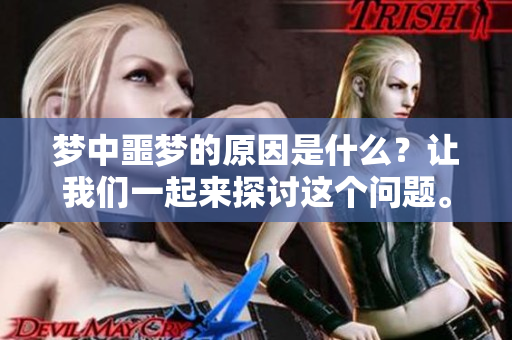 梦中噩梦的原因是什么？让我们一起来探讨这个问题。