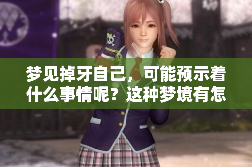 梦见掉牙自己，可能预示着什么事情呢？这种梦境有怎样的深意呢？