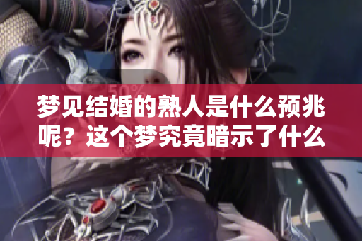 梦见结婚的熟人是什么预兆呢？这个梦究竟暗示了什么呢？