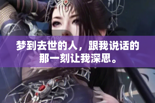 梦到去世的人，跟我说话的那一刻让我深思。