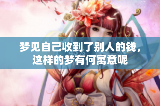 梦见自己收到了别人的钱，这样的梦有何寓意呢