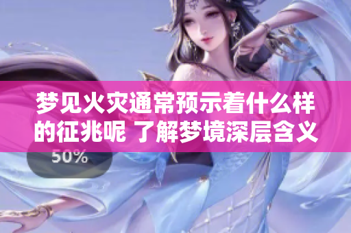 梦见火灾通常预示着什么样的征兆呢 了解梦境深层含义很重要