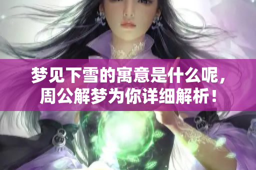 梦见下雪的寓意是什么呢，周公解梦为你详细解析！