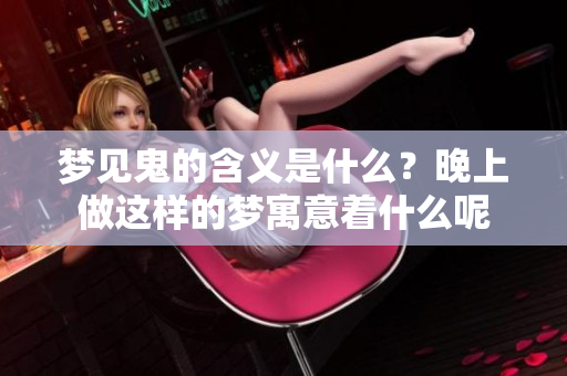 梦见鬼的含义是什么？晚上做这样的梦寓意着什么呢