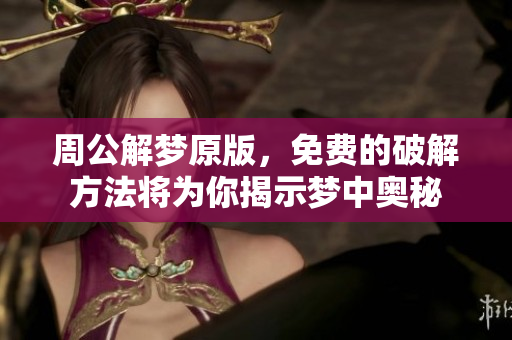 周公解梦原版，免费的破解方法将为你揭示梦中奥秘