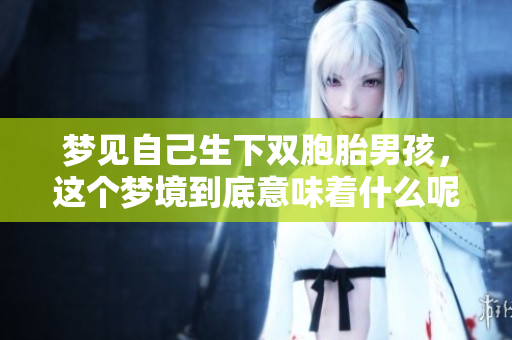 梦见自己生下双胞胎男孩，这个梦境到底意味着什么呢
