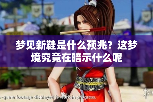 梦见新鞋是什么预兆？这梦境究竟在暗示什么呢