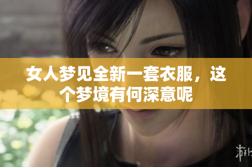 女人梦见全新一套衣服，这个梦境有何深意呢