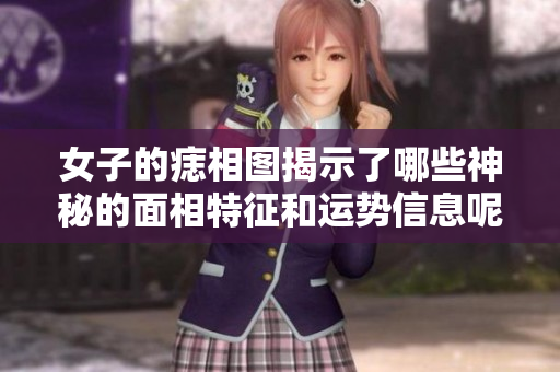 女子的痣相图揭示了哪些神秘的面相特征和运势信息呢