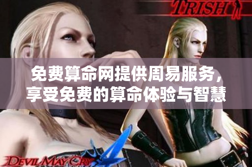 免费算命网提供周易服务，享受免费的算命体验与智慧咨询
