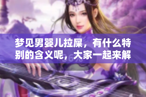 梦见男婴儿拉屎，有什么特别的含义呢，大家一起来解析一下吧