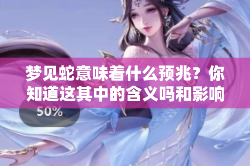 梦见蛇意味着什么预兆？你知道这其中的含义吗和影响吗