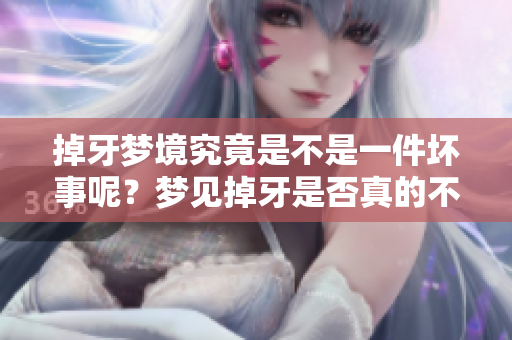 掉牙梦境究竟是不是一件坏事呢？梦见掉牙是否真的不好呢？