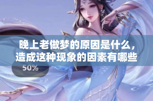 晚上老做梦的原因是什么，造成这种现象的因素有哪些呢