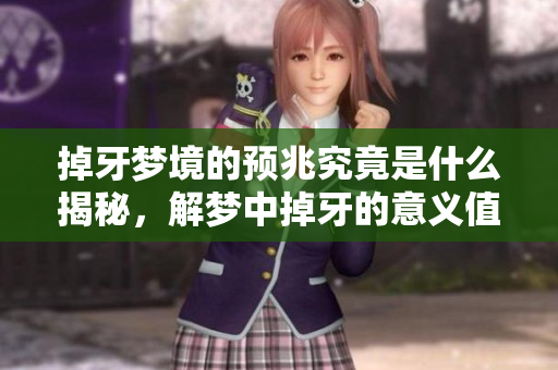 掉牙梦境的预兆究竟是什么揭秘，解梦中掉牙的意义值得关注