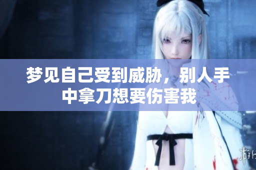 梦见自己受到威胁，别人手中拿刀想要伤害我