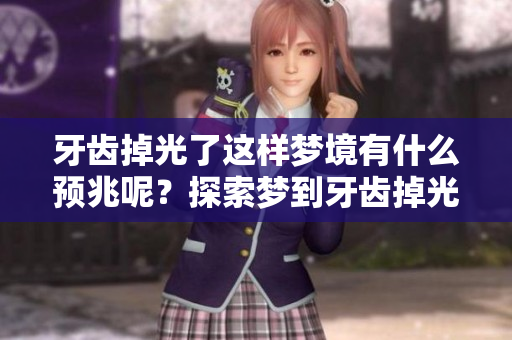 牙齿掉光了这样梦境有什么预兆呢？探索梦到牙齿掉光的深层含义