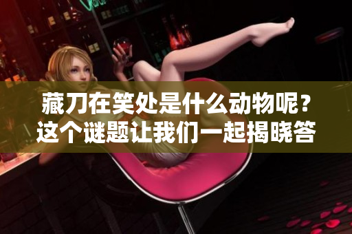 藏刀在笑处是什么动物呢？这个谜题让我们一起揭晓答案！