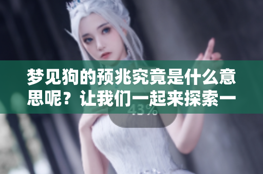 梦见狗的预兆究竟是什么意思呢？让我们一起来探索一下这个梦境的含义。