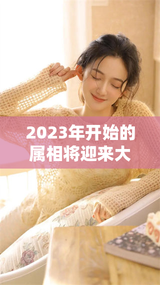2023年开始的属相将迎来大运，运势将会显著提升与转变