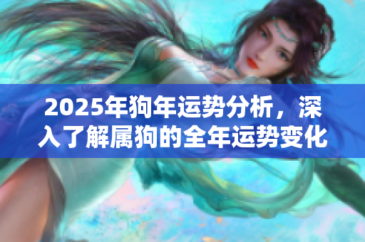 2025年狗年运势分析，深入了解属狗的全年运势变化