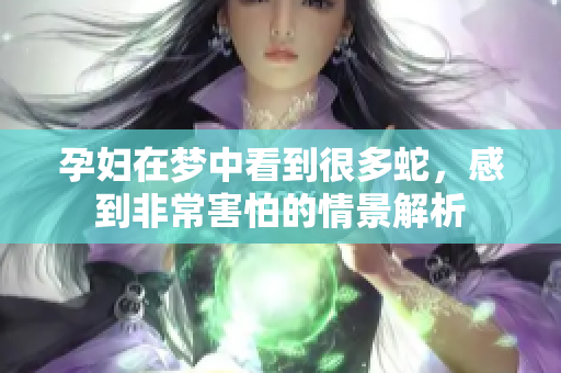 孕妇在梦中看到很多蛇，感到非常害怕的情景解析