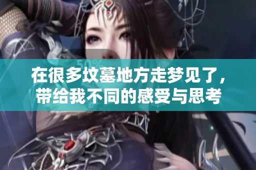 在很多坟墓地方走梦见了，带给我不同的感受与思考