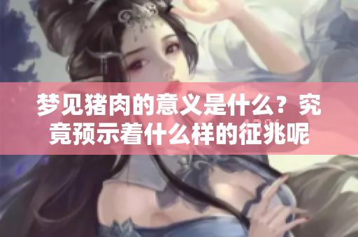 梦见猪肉的意义是什么？究竟预示着什么样的征兆呢