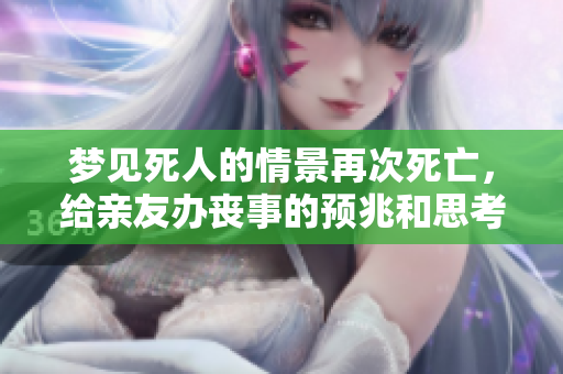 梦见死人的情景再次死亡，给亲友办丧事的预兆和思考