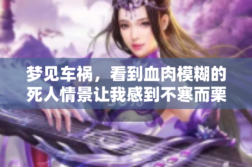 梦见车祸，看到血肉模糊的死人情景让我感到不寒而栗