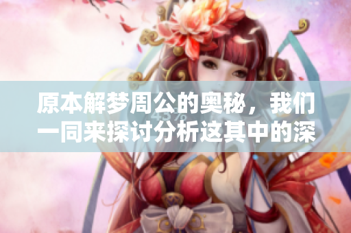 原本解梦周公的奥秘，我们一同来探讨分析这其中的深意吧