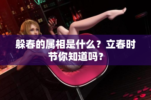 躲春的属相是什么？立春时节你知道吗？