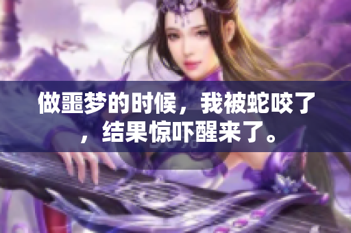 做噩梦的时候，我被蛇咬了，结果惊吓醒来了。