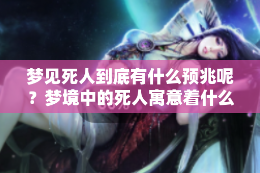 梦见死人到底有什么预兆呢？梦境中的死人寓意着什么呢？