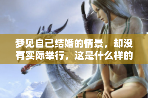 梦见自己结婚的情景，却没有实际举行，这是什么样的梦呢？