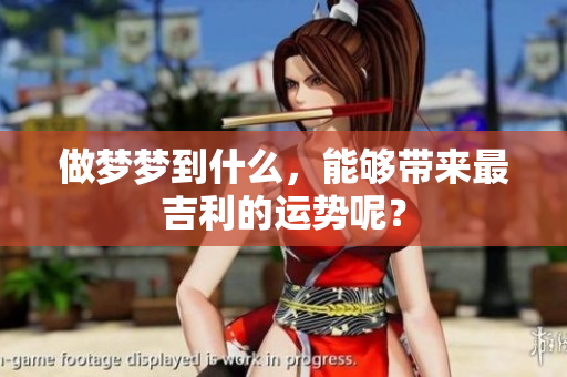 做梦梦到什么，能够带来最吉利的运势呢？