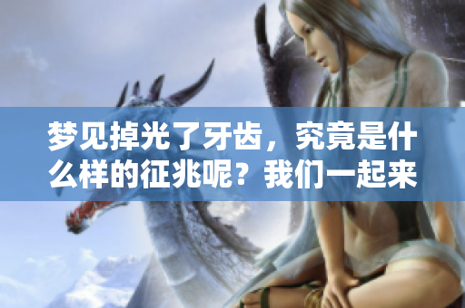 梦见掉光了牙齿，究竟是什么样的征兆呢？我们一起来探讨一下。