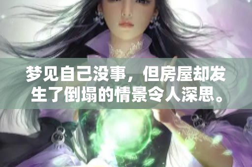 梦见自己没事，但房屋却发生了倒塌的情景令人深思。