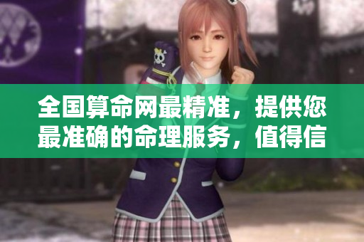全国算命网最精准，提供您最准确的命理服务，值得信赖的选择。