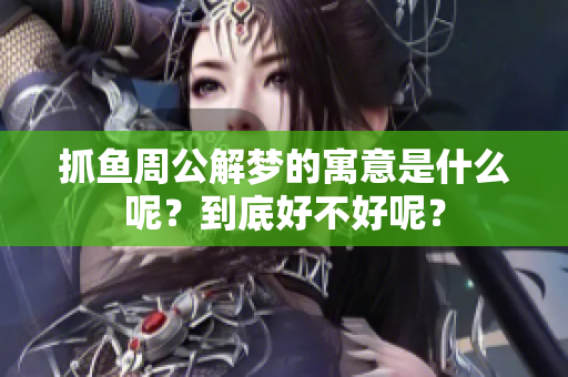 抓鱼周公解梦的寓意是什么呢？到底好不好呢？