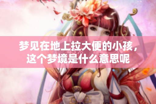梦见在地上拉大便的小孩，这个梦境是什么意思呢