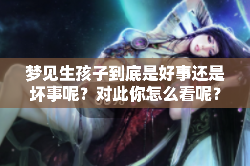 梦见生孩子到底是好事还是坏事呢？对此你怎么看呢？
