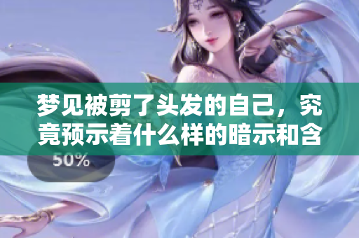 梦见被剪了头发的自己，究竟预示着什么样的暗示和含义呢