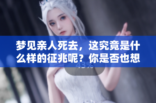梦见亲人死去，这究竟是什么样的征兆呢？你是否也想了解一下答案？