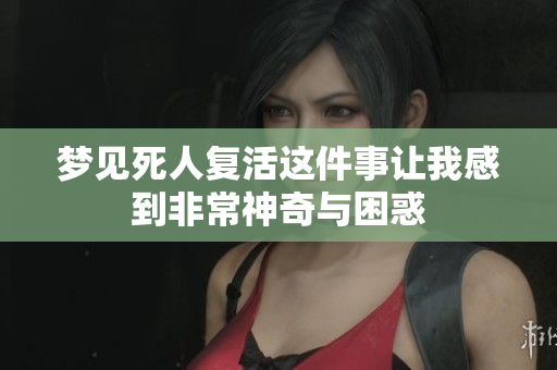 梦见死人复活这件事让我感到非常神奇与困惑