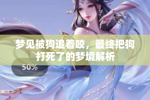 梦见被狗追着咬，最终把狗打死了的梦境解析